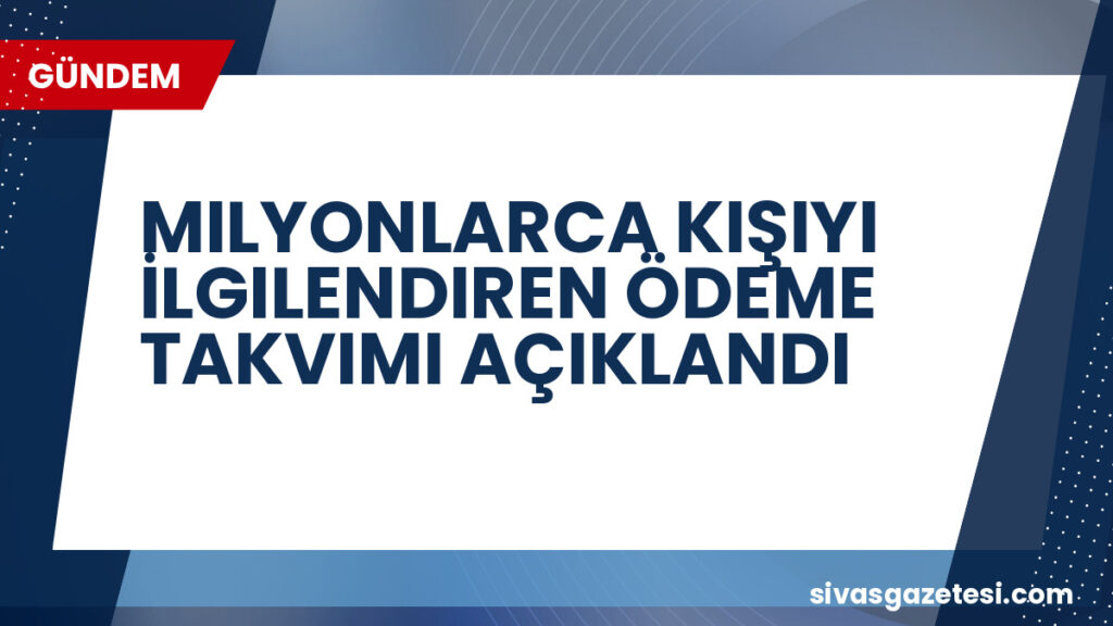 MILYONLARCA KIŞIYI İLGILENDIREN ÖDEME TAKVIMI AÇIKLANDI