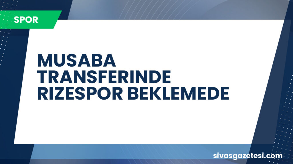 MUSABA TRANSFERINDE RIZESPOR BEKLEMEDE