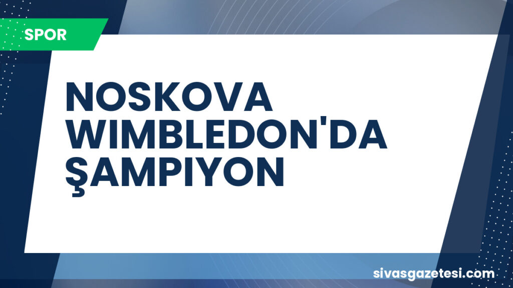 NOSKOVA WIMBLEDON'DA ŞAMPIYON