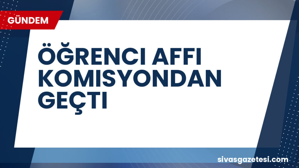 ÖĞRENCI AFFI KOMISYONDAN GEÇTI