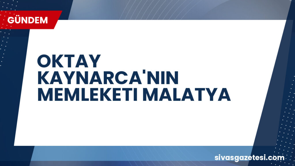 OKTAY KAYNARCA'NIN MEMLEKETI MALATYA