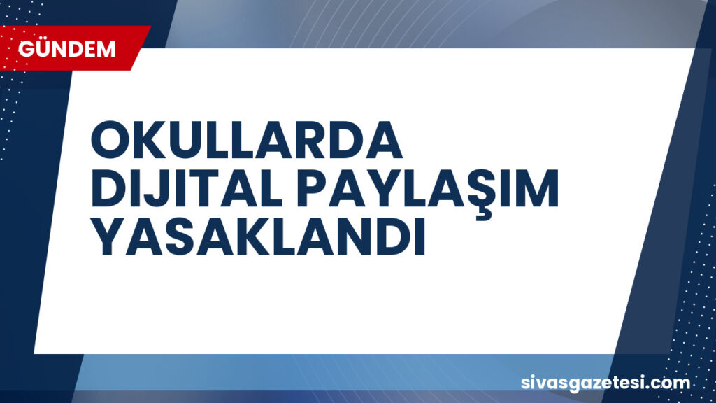 OKULLARDA DIJITAL PAYLAŞIM YASAKLANDI