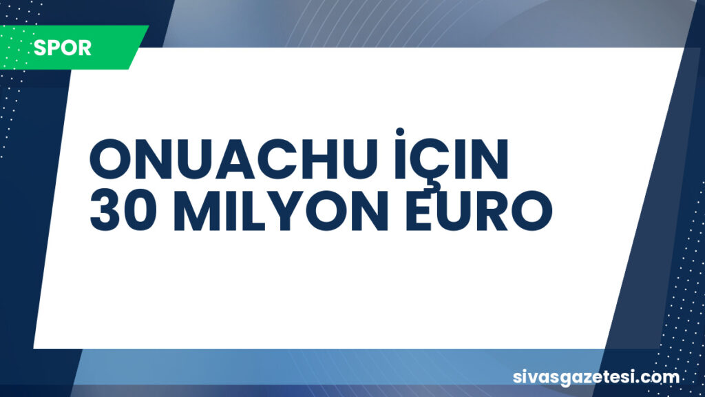 ONUACHU İÇIN 30 MILYON EURO