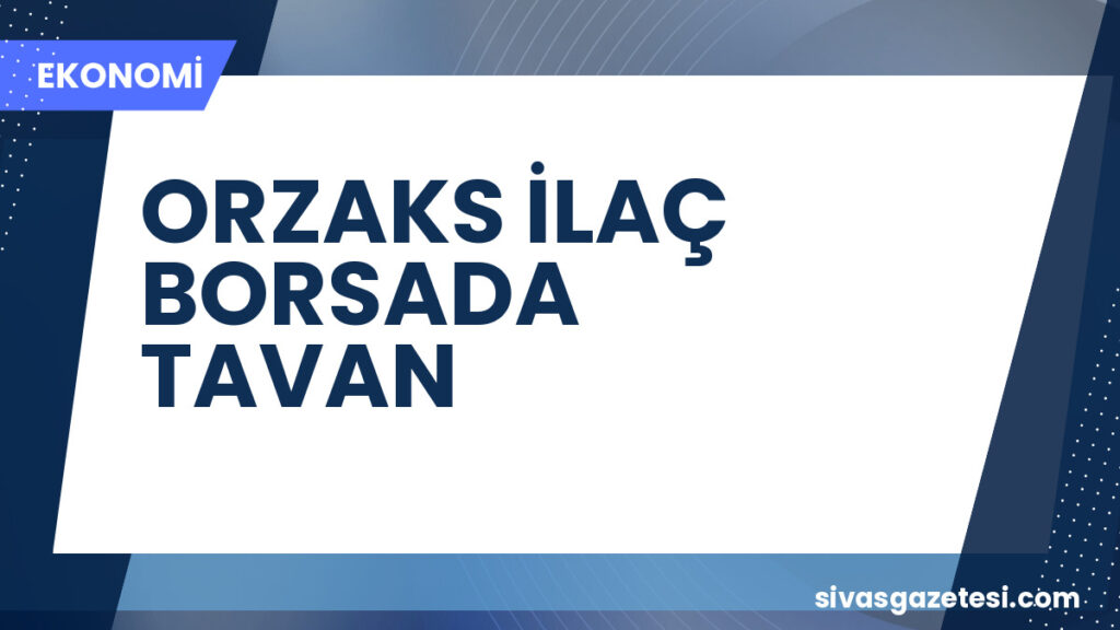ORZAKS İLAÇ BORSADA TAVAN