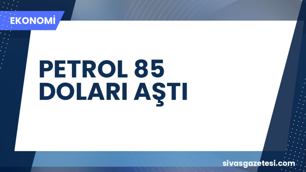 PETROL 85 DOLARI AŞTI
