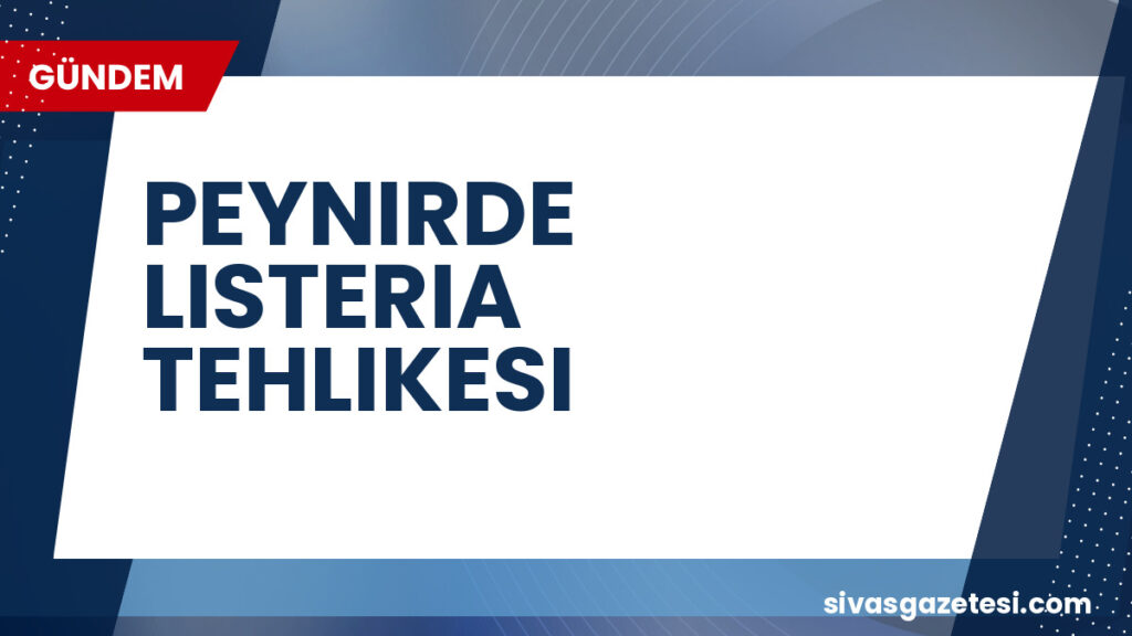 PEYNIRDE LISTERIA TEHLIKESI