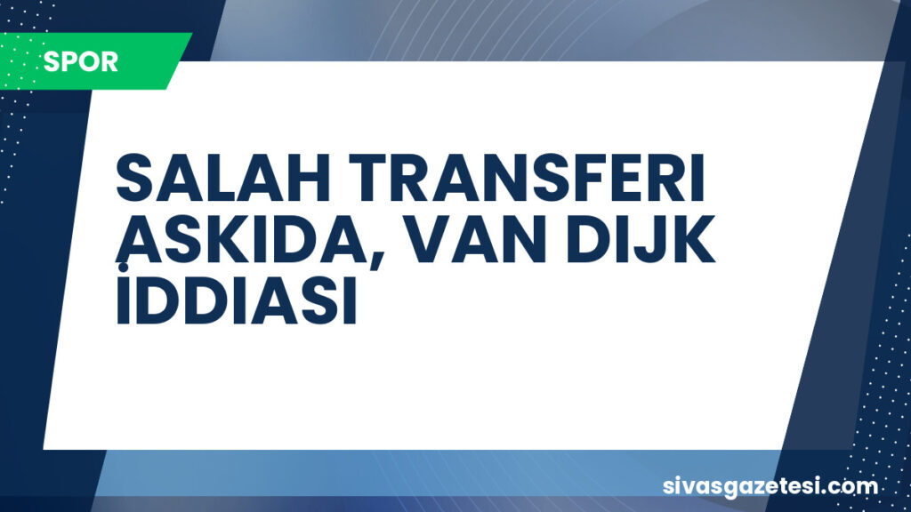 SALAH TRANSFERI ASKIDA, VAN DIJK İDDIASI