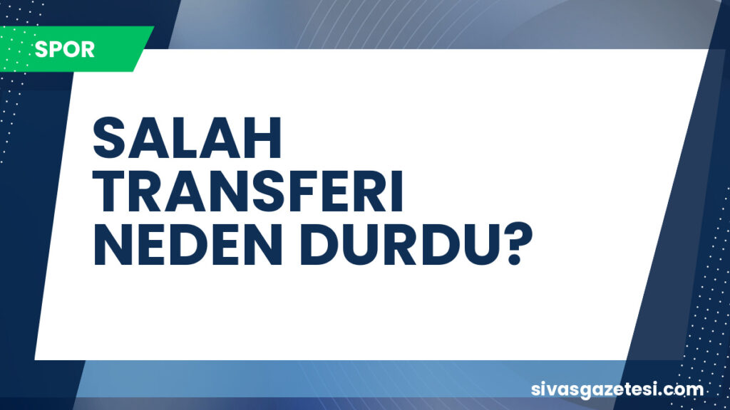 SALAH TRANSFERI NEDEN DURDU?