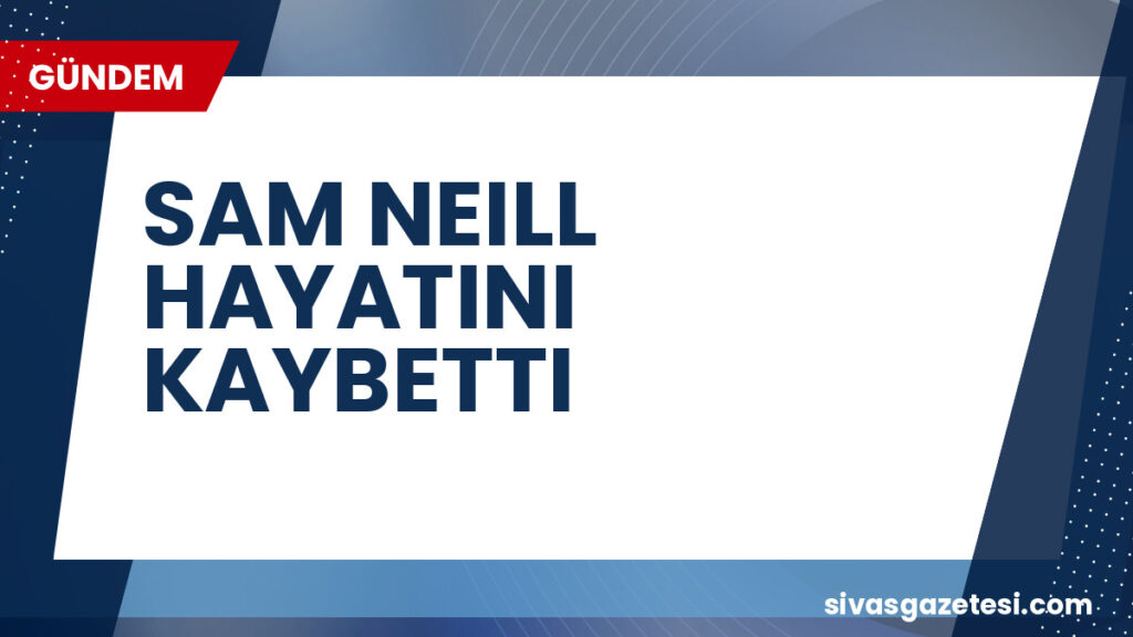 SAM NEILL HAYATINI KAYBETTI