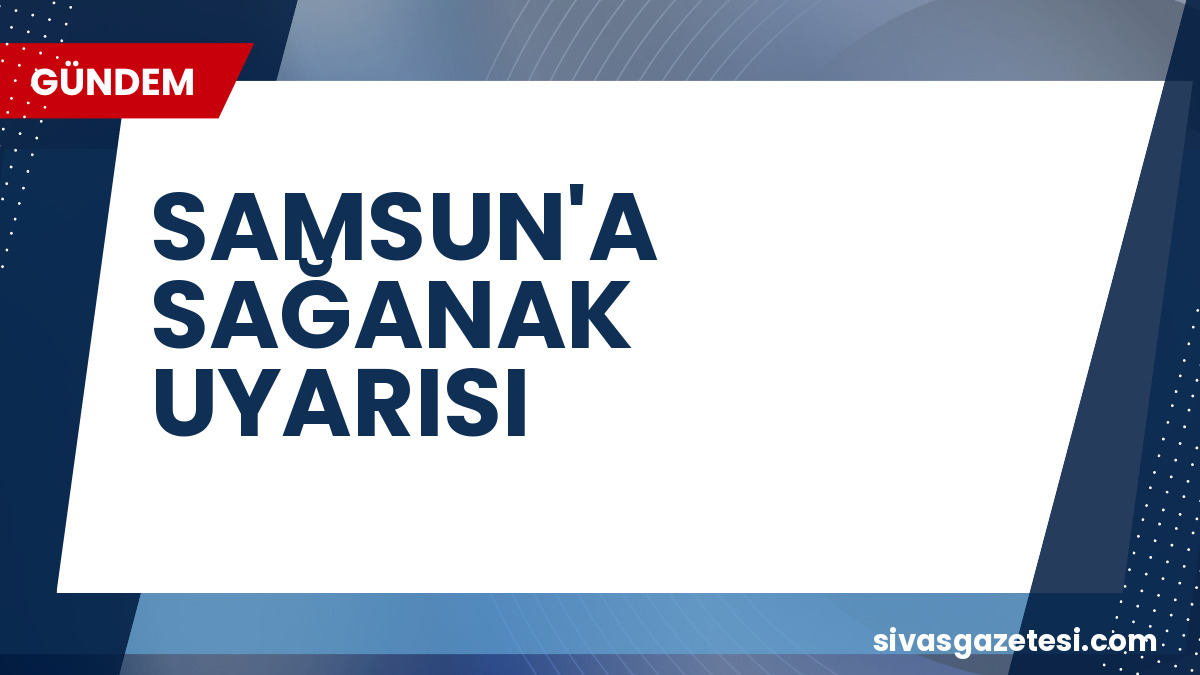 Samsun’a Kuvvetli Yağış ve Gök Gürültüsü Uyarısı: 8 İlçe Dikkat!