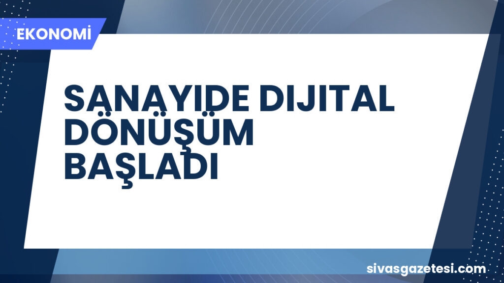 SANAYIDE DIJITAL DÖNÜŞÜM BAŞLADI