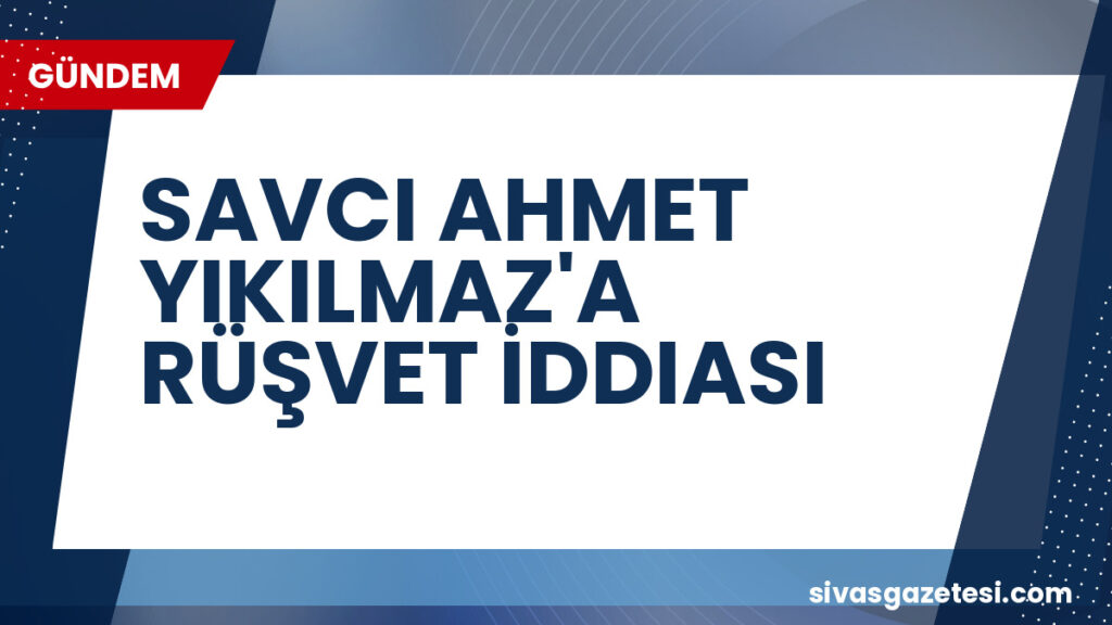 SAVCI AHMET YIKILMAZ'A RÜŞVET İDDIASI