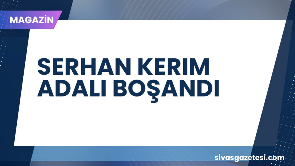 SERHAN KERIM ADALI BOŞANDI