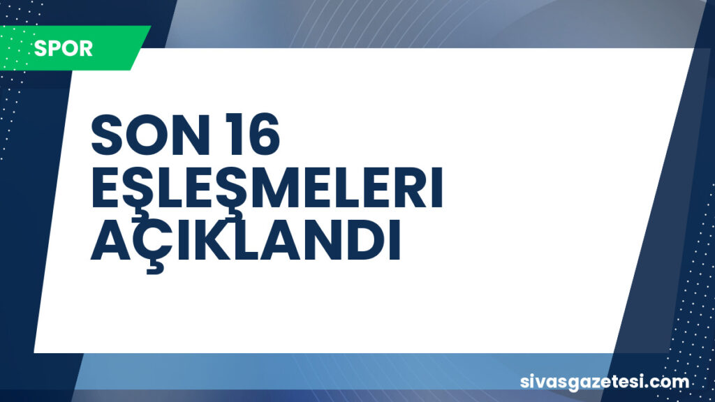 SON 16 EŞLEŞMELERI AÇIKLANDI