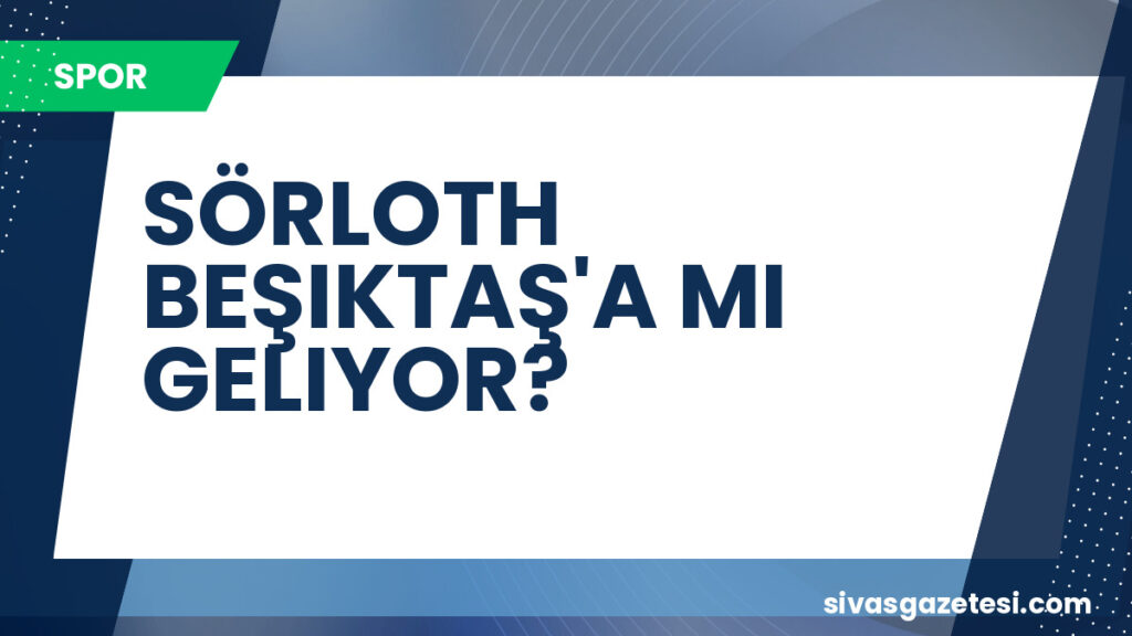 SÖRLOTH BEŞIKTAŞ'A MI GELIYOR?