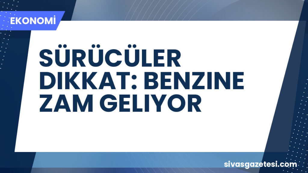 SÜRÜCÜLER DIKKAT: BENZINE ZAM GELIYOR