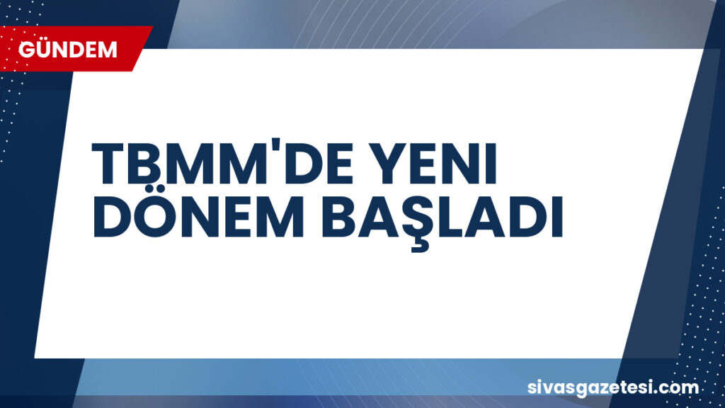TBMM'DE YENI DÖNEM BAŞLADI