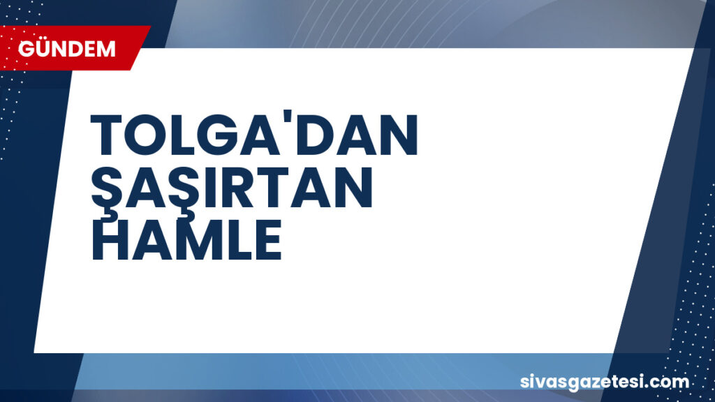 TOLGA'DAN ŞAŞIRTAN HAMLE