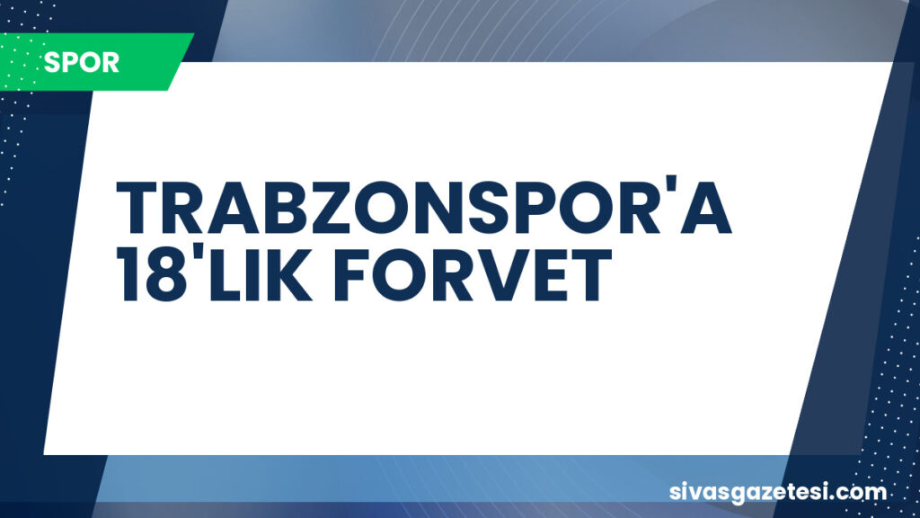 TRABZONSPOR'A 18'LIK FORVET