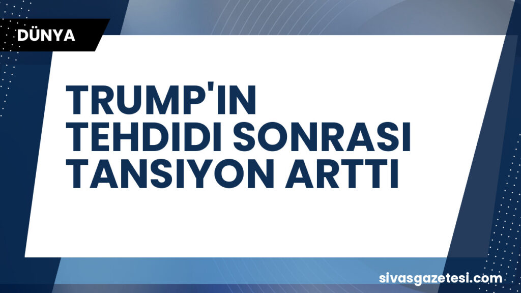 TRUMP'IN TEHDIDI SONRASI TANSIYON ARTTI