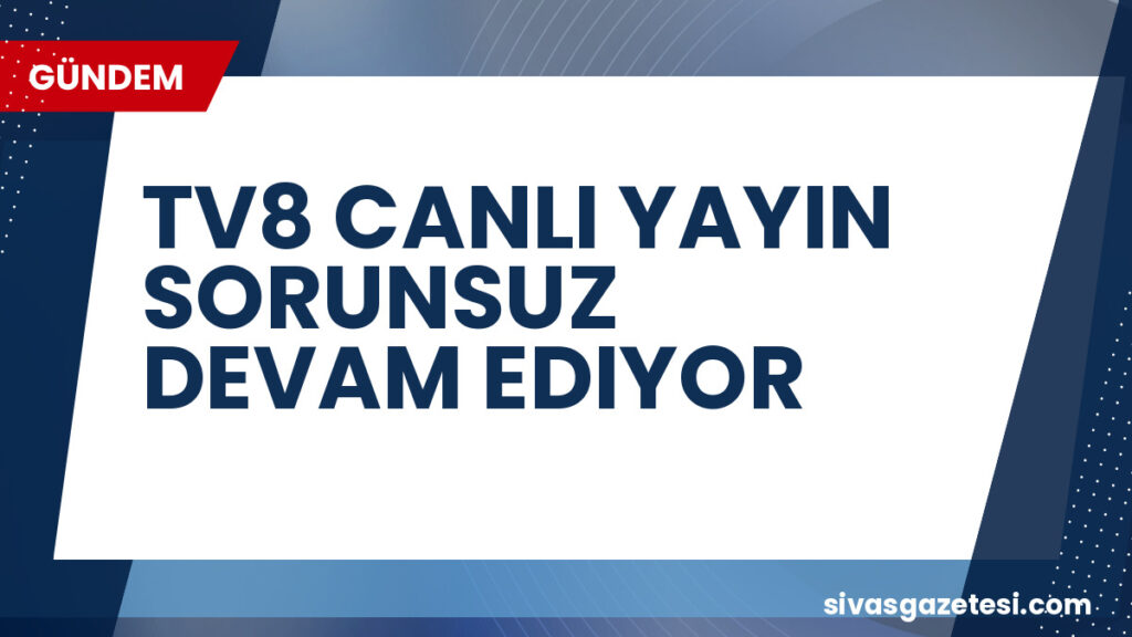 TV8 CANLI YAYIN SORUNSUZ DEVAM EDIYOR
