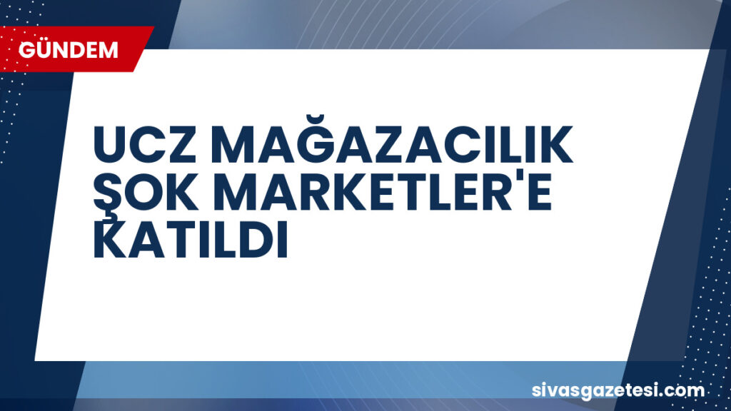 UCZ MAĞAZACILIK ŞOK MARKETLER'E KATILDI