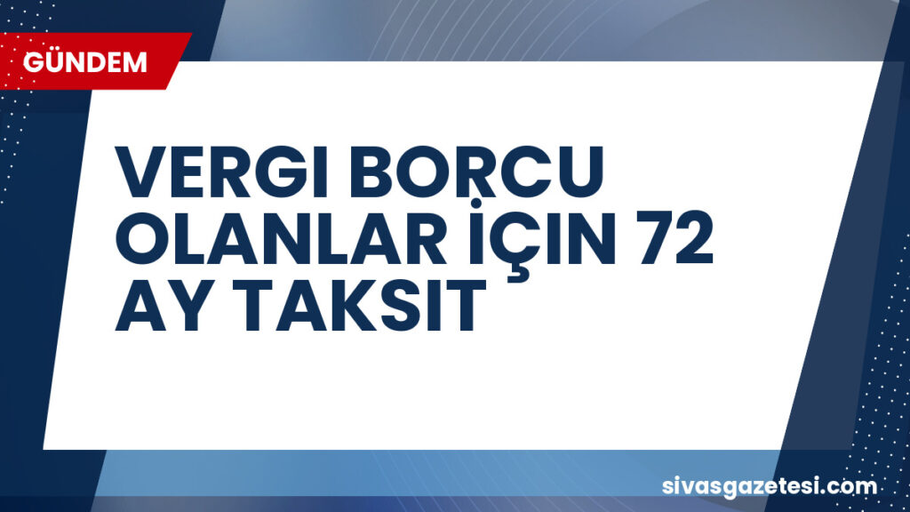 VERGI BORCU OLANLAR İÇIN 72 AY TAKSIT