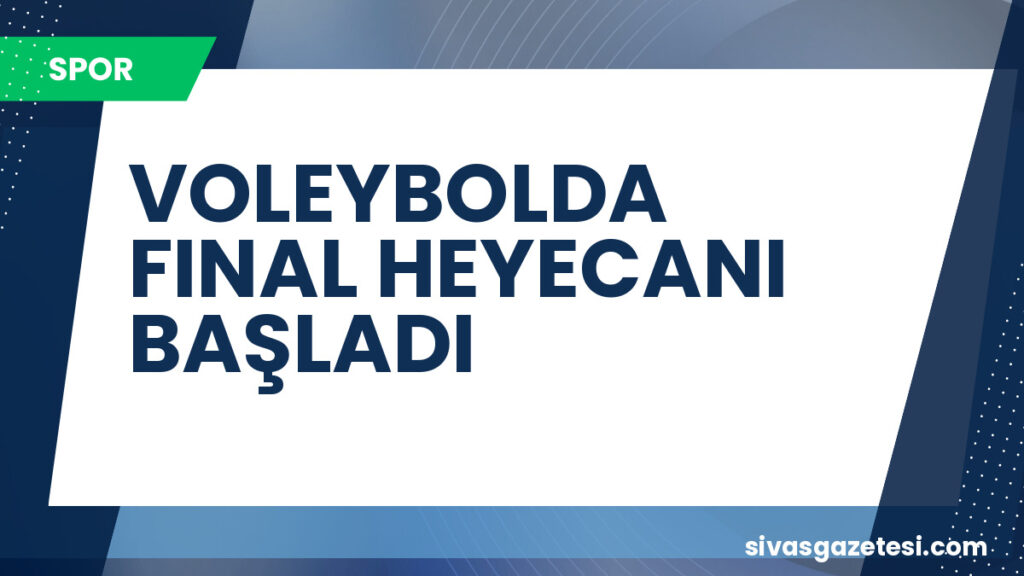 VOLEYBOLDA FINAL HEYECANI BAŞLADI