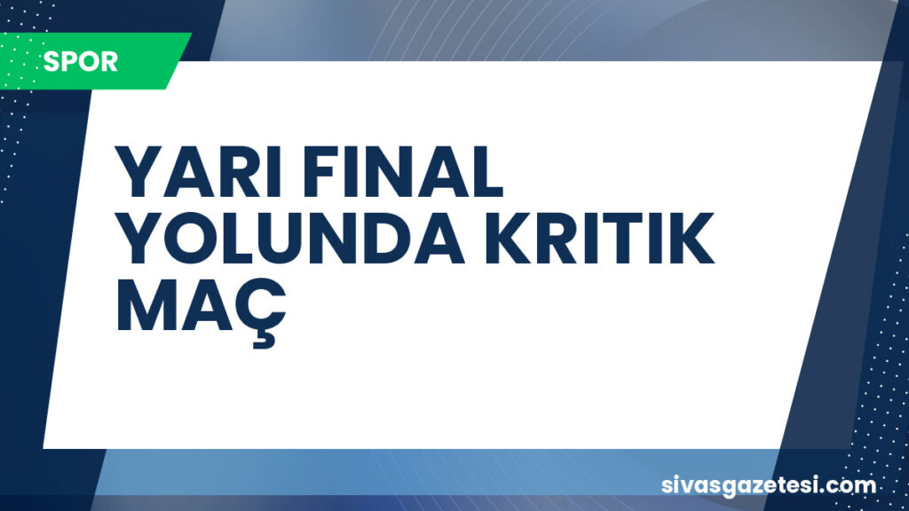 YARI FINAL YOLUNDA KRITIK MAÇ
