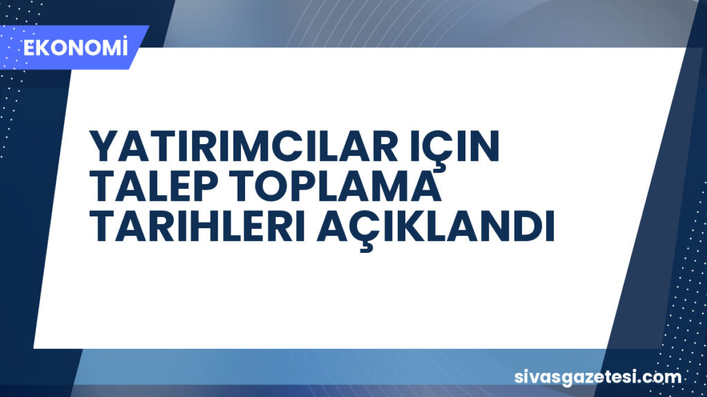 YATIRIMCILAR IÇIN TALEP TOPLAMA TARIHLERI AÇIKLANDI