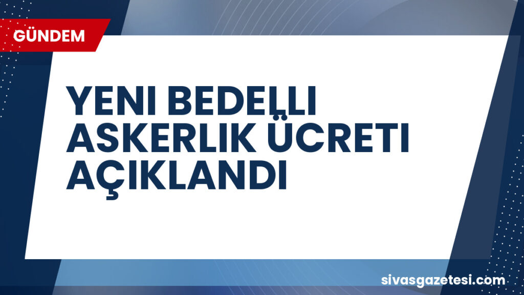 YENI BEDELLI ASKERLIK ÜCRETI AÇIKLANDI