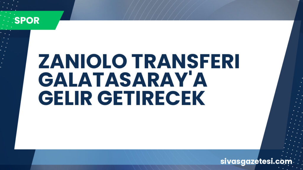ZANIOLO TRANSFERI GALATASARAY'A GELIR GETIRECEK