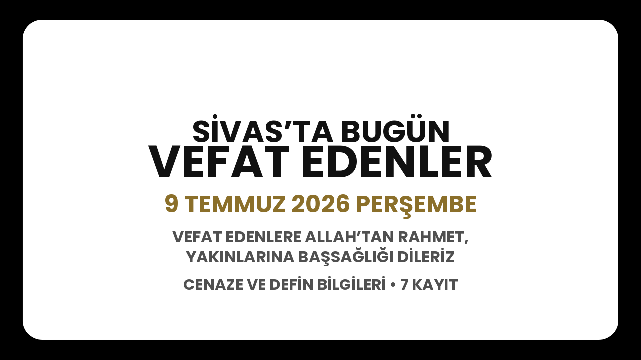 Sivas’ta bugün vefat edenler: 9 Temmuz 2026 Perşembe cenaze ve defin bilgileri