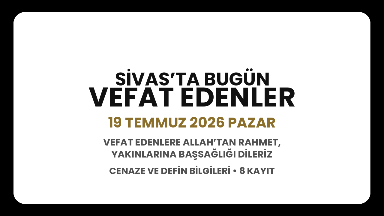 Sivas’ta bugün vefat edenler: 19 Temmuz 2026 Pazar cenaze ve defin bilgileri