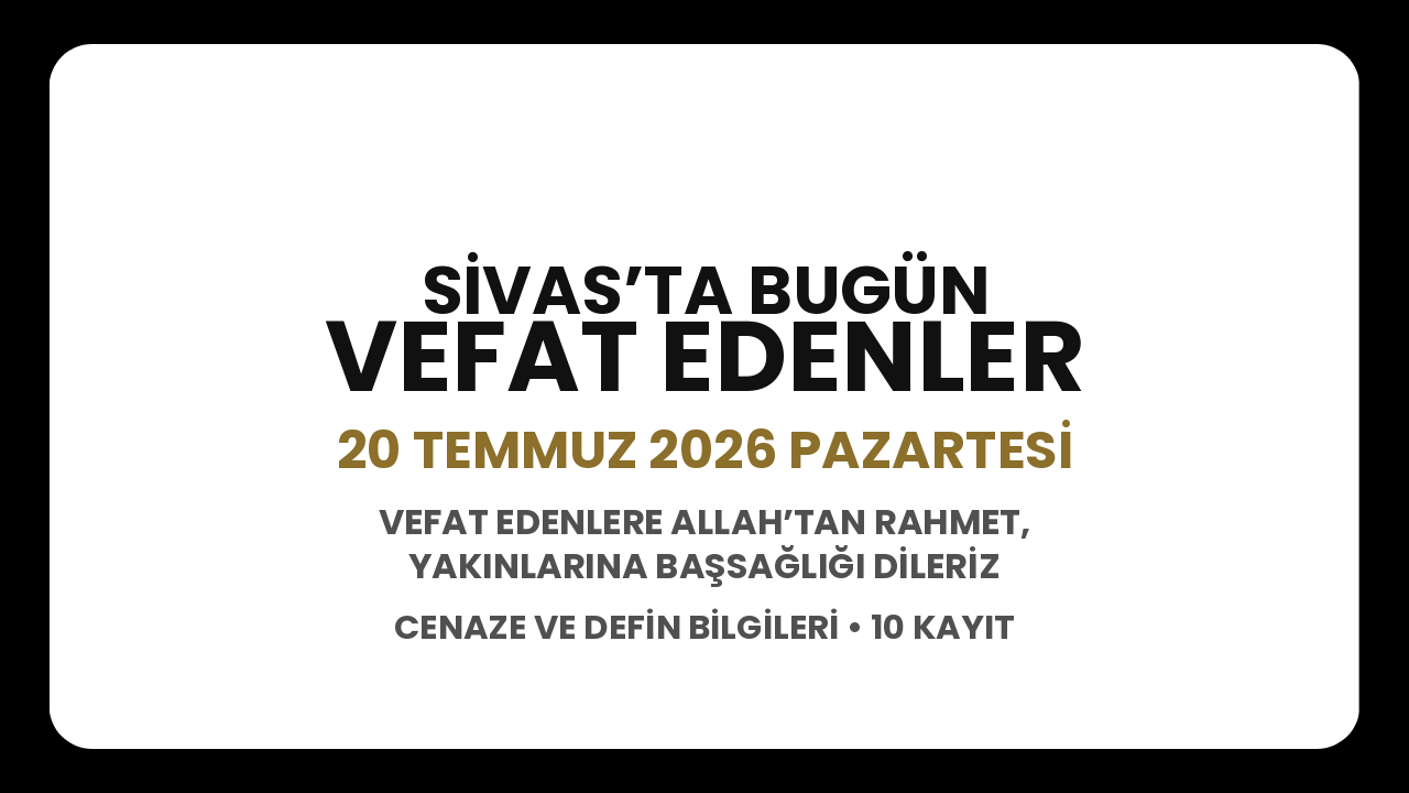Sivas’ta bugün vefat edenler: 20 Temmuz 2026 Pazartesi cenaze ve defin bilgileri