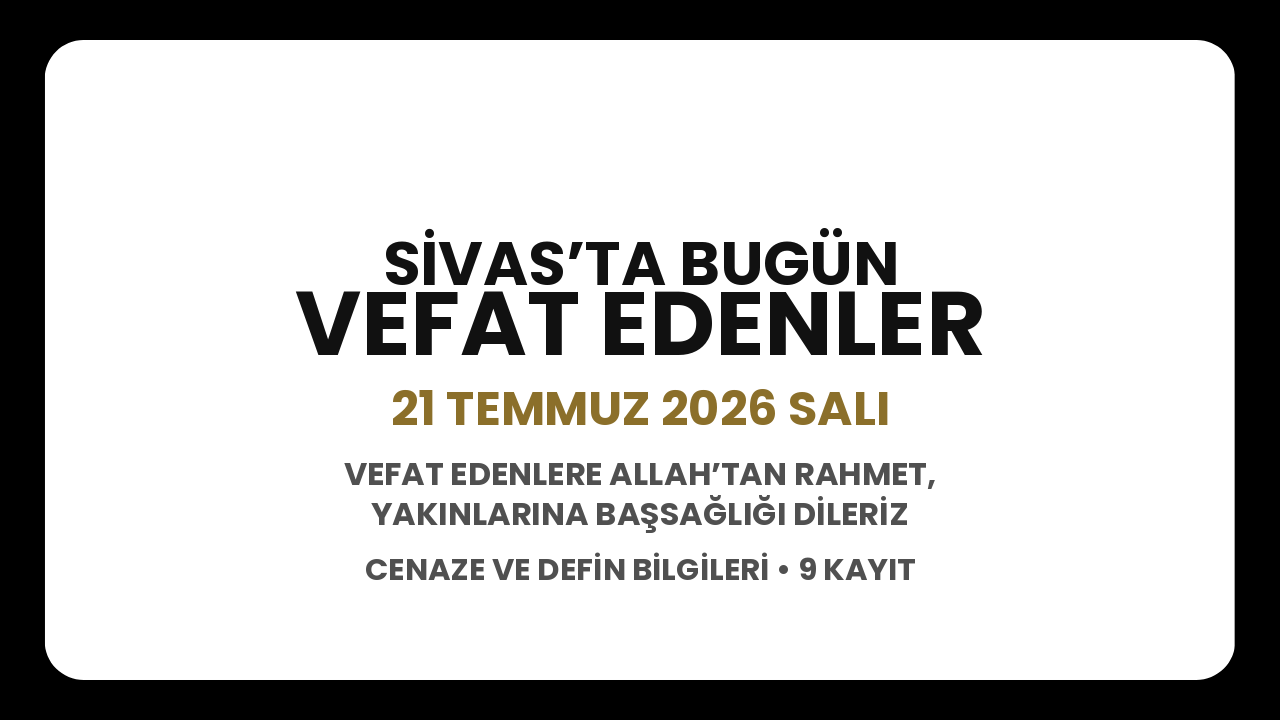 Sivas’ta bugün vefat edenler: 21 Temmuz 2026 Salı cenaze ve defin bilgileri