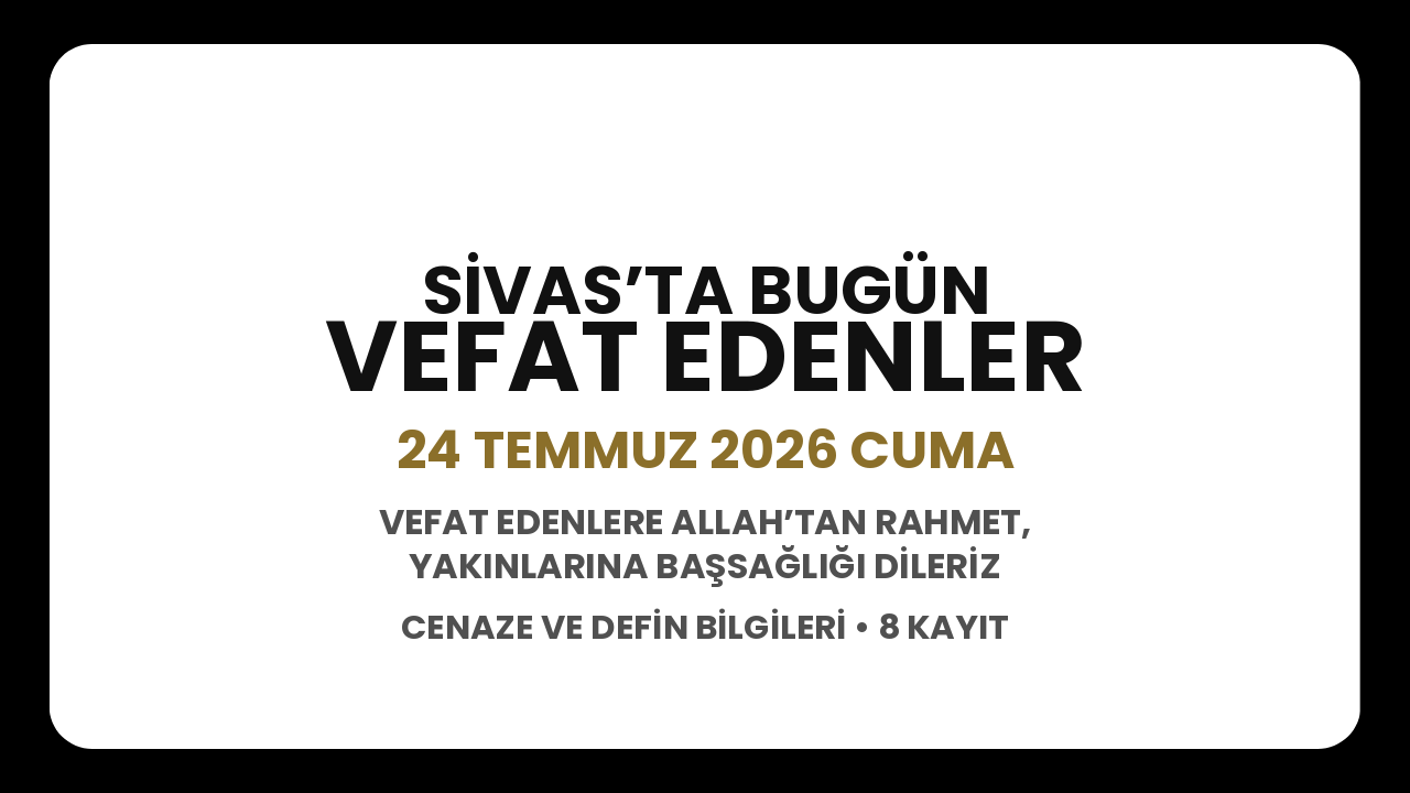 Sivas’ta bugün vefat edenler: 24 Temmuz 2026 Cuma cenaze ve defin bilgileri