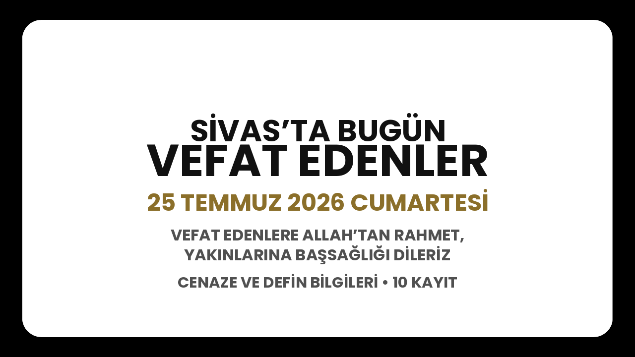 Sivas’ta bugün vefat edenler: 25 Temmuz 2026 Cumartesi cenaze ve defin bilgileri