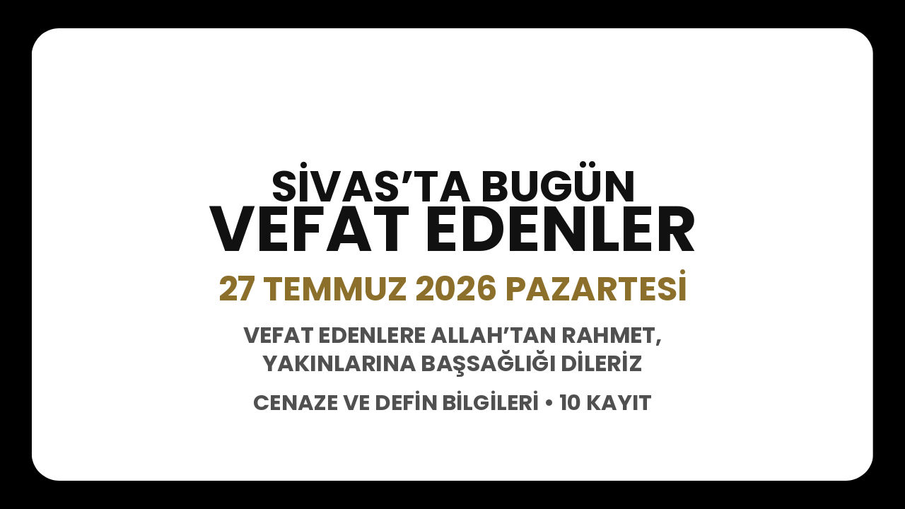 Sivas’ta bugün vefat edenler: 27 Temmuz 2026 Pazartesi cenaze ve defin bilgileri